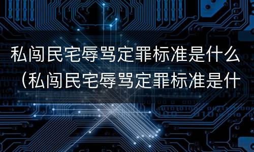 私闯民宅辱骂定罪标准是什么（私闯民宅辱骂定罪标准是什么样的）