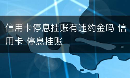 信用卡停息挂账有违约金吗 信用卡 停息挂账