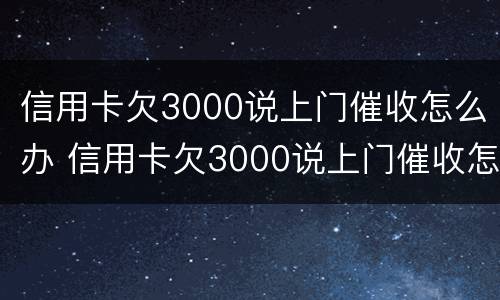 信用卡欠3000说上门催收怎么办 信用卡欠3000说上门催收怎么办呢