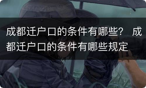 成都迁户口的条件有哪些？ 成都迁户口的条件有哪些规定