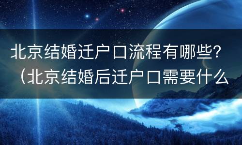 北京结婚迁户口流程有哪些？（北京结婚后迁户口需要什么手续流程）