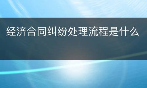 经济合同纠纷处理流程是什么