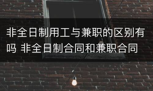 非全日制用工与兼职的区别有吗 非全日制合同和兼职合同