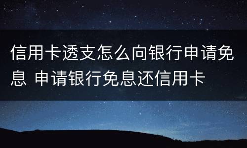 信用卡透支怎么向银行申请免息 申请银行免息还信用卡