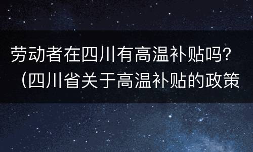 劳动者在四川有高温补贴吗？（四川省关于高温补贴的政策）