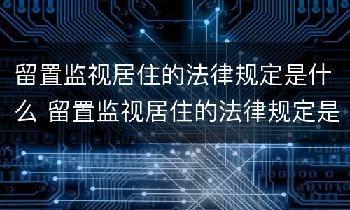 留置监视居住的法律规定是什么 留置监视居住的法律规定是什么时候实施