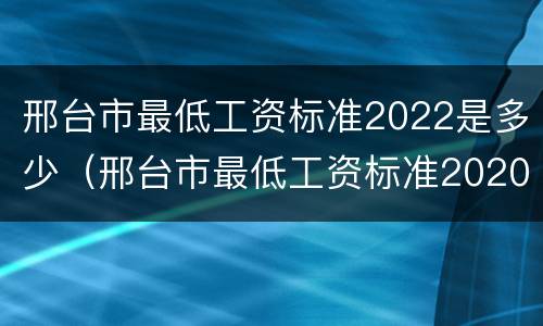 邢台市最低工资标准2022是多少（邢台市最低工资标准2020）