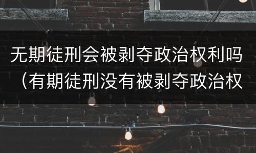 无期徒刑会被剥夺政治权利吗（有期徒刑没有被剥夺政治权利）