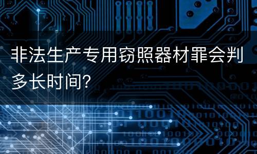 非法生产专用窃照器材罪会判多长时间？