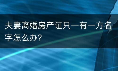 夫妻离婚房产证只一有一方名字怎么办？