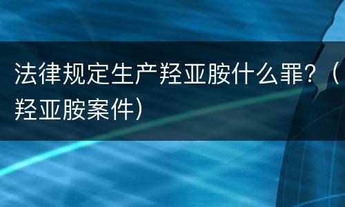 法律规定生产羟亚胺什么罪?（羟亚胺案件）