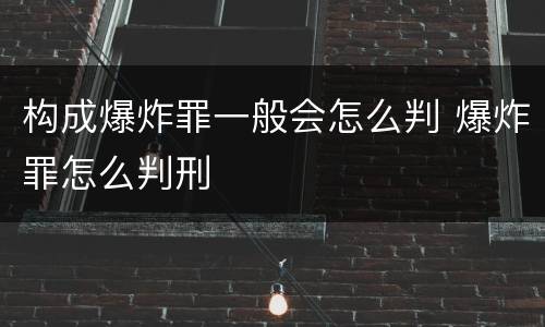 构成爆炸罪一般会怎么判 爆炸罪怎么判刑