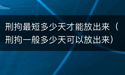 刑拘最短多少天才能放出来（刑拘一般多少天可以放出来）