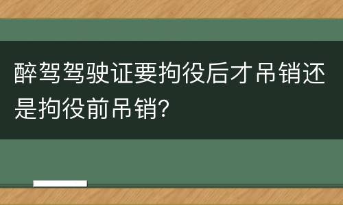 醉驾驾驶证要拘役后才吊销还是拘役前吊销？