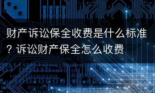 财产诉讼保全收费是什么标准? 诉讼财产保全怎么收费