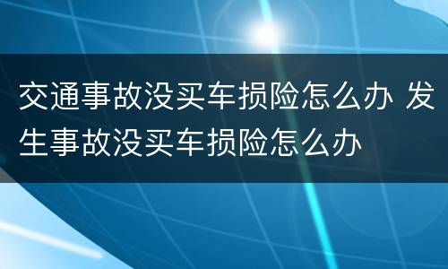 交通事故没买车损险怎么办 发生事故没买车损险怎么办