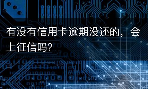 有没有信用卡逾期没还的，会上征信吗？