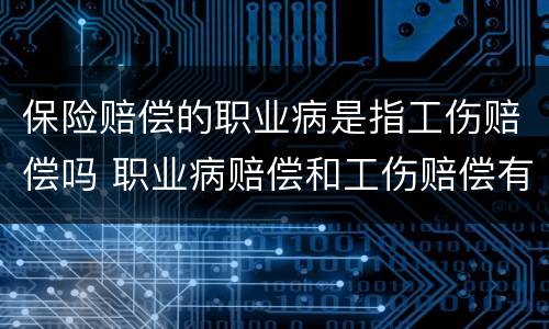 保险赔偿的职业病是指工伤赔偿吗 职业病赔偿和工伤赔偿有什么区别