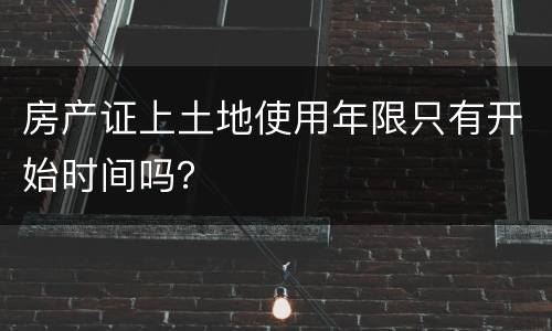 房产证上土地使用年限只有开始时间吗？