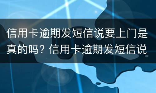 信用卡逾期发短信说要上门是真的吗? 信用卡逾期发短信说要上门是真的吗还是假的