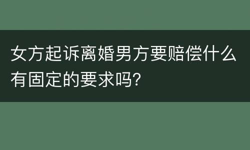 女方起诉离婚男方要赔偿什么有固定的要求吗？