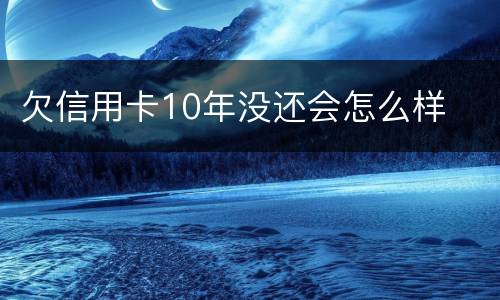 欠信用卡10年没还会怎么样