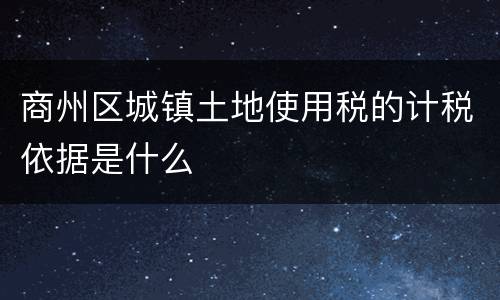 商州区城镇土地使用税的计税依据是什么