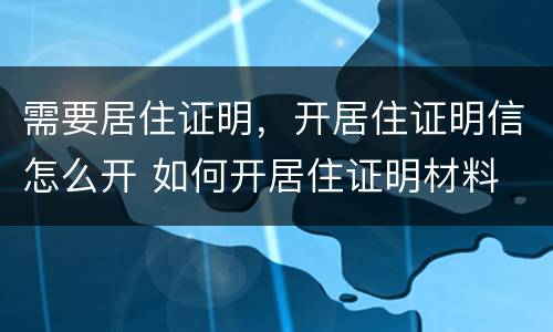 需要居住证明，开居住证明信怎么开 如何开居住证明材料