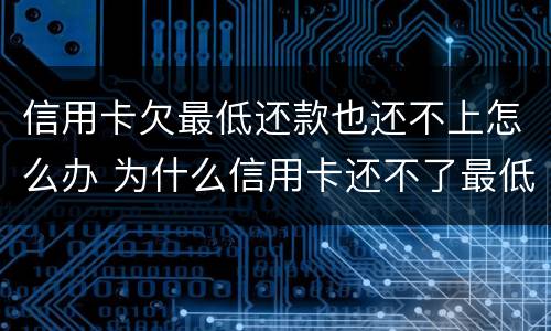 信用卡欠最低还款也还不上怎么办 为什么信用卡还不了最低还款额