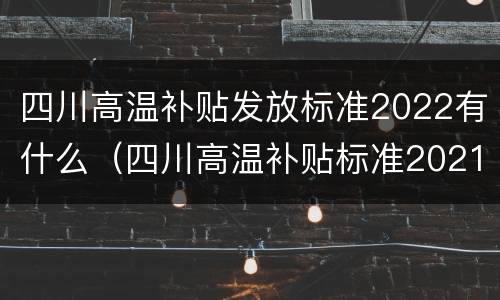 四川高温补贴发放标准2022有什么（四川高温补贴标准2021）