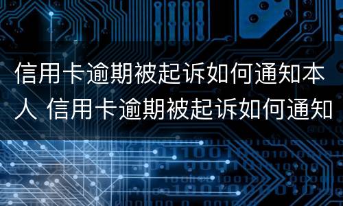 信用卡逾期被起诉如何通知本人 信用卡逾期被起诉如何通知本人家属