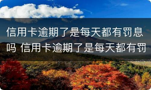 信用卡逾期了是每天都有罚息吗 信用卡逾期了是每天都有罚息吗