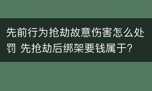 先前行为抢劫故意伤害怎么处罚 先抢劫后绑架要钱属于?