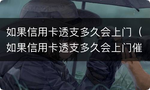 如果信用卡透支多久会上门（如果信用卡透支多久会上门催收）