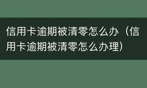 信用卡逾期被清零怎么办（信用卡逾期被清零怎么办理）