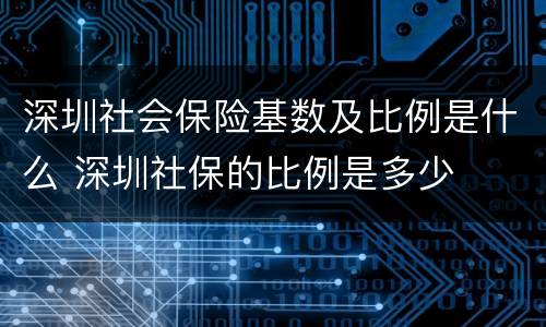 深圳社会保险基数及比例是什么 深圳社保的比例是多少