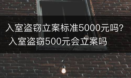 入室盗窃立案标准5000元吗？ 入室盗窃500元会立案吗