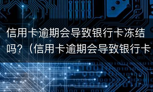 信用卡逾期会导致银行卡冻结吗?（信用卡逾期会导致银行卡冻结吗知乎）