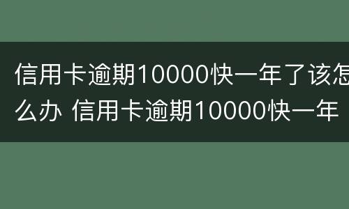 信用卡逾期10000快一年了该怎么办 信用卡逾期10000快一年了该怎么办理