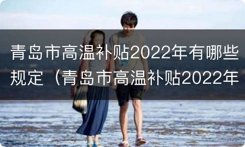 青岛市高温补贴2022年有哪些规定（青岛市高温补贴2022年有哪些规定发放）