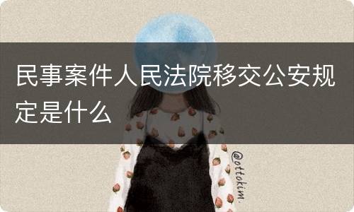 民事案件人民法院移交公安规定是什么