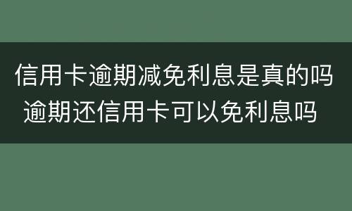 信用卡逾期减免利息是真的吗 逾期还信用卡可以免利息吗