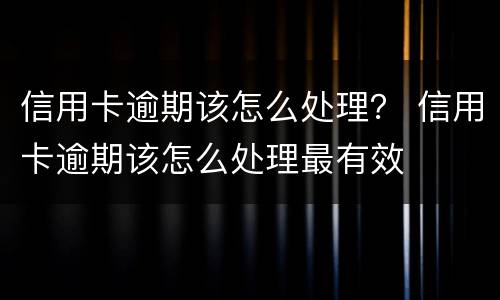 信用卡逾期该怎么处理？ 信用卡逾期该怎么处理最有效