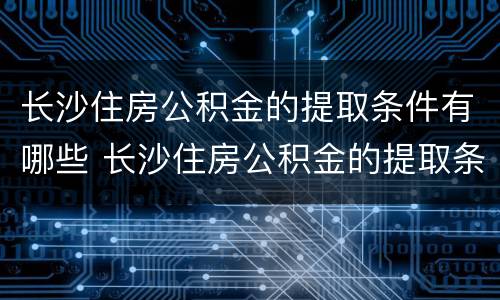 长沙住房公积金的提取条件有哪些 长沙住房公积金的提取条件有哪些规定