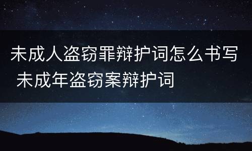 未成人盗窃罪辩护词怎么书写 未成年盗窃案辩护词