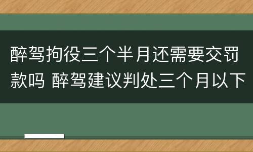 醉驾拘役三个半月还需要交罚款吗 醉驾建议判处三个月以下拘役