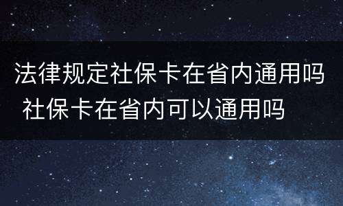 法律规定社保卡在省内通用吗 社保卡在省内可以通用吗