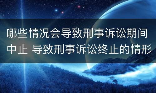 哪些情况会导致刑事诉讼期间中止 导致刑事诉讼终止的情形