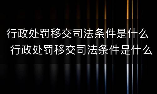 行政处罚移交司法条件是什么 行政处罚移交司法条件是什么呢