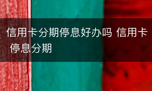 信用卡分期停息好办吗 信用卡 停息分期